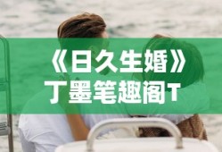 《日久生婚》丁墨笔趣阁TXT