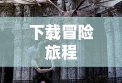 勇者斗恶龙，冒险旅程的下载之旅