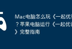 Mac电脑怎么玩《一起优诺》？苹果电脑运行《一起优诺》完整指南