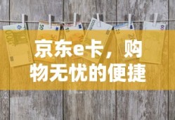 京东e卡，购物无忧的便捷之选——全面解析可购买商品