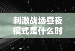 刺激战场昼夜模式是什么时候出的