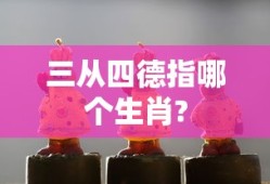 三从四德指哪个生肖?