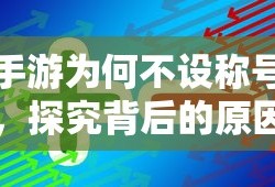 手游为何不设称号，探究背后的原因与影响