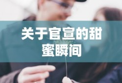 官宣甜蜜瞬间，爱意满满的官方公开时刻