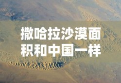 撒哈拉沙漠面积和中国一样大?