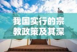 我国实行的宗教政策及其深远的社会文化影响