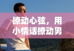 用小情话撩动男朋友的甜蜜瞬间，心弦之吻