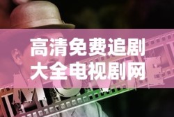 高清免费追剧大全电视剧网站下载
