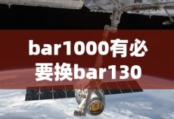 bar1000有必要换bar1300x吗