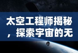 太空工程师揭秘，探索宇宙的无尽奥秘之旅