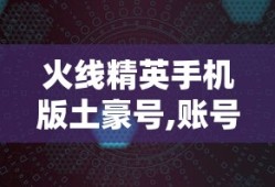 火线精英手机版土豪号,账号密码