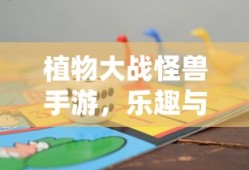 植物大战怪兽手游，乐趣与挑战并存的游戏之旅