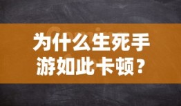 为什么生死手游如此卡顿？