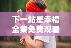 下一站是幸福全集免费观看播放