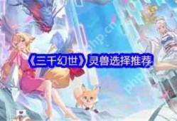 三千幻世灵兽怎么选择  三千幻世灵兽选择推荐