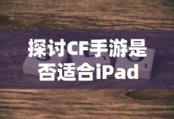 CF手游适配iPad探讨