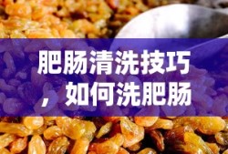 肥肠清洗技巧，如何有效去除肥肠异味