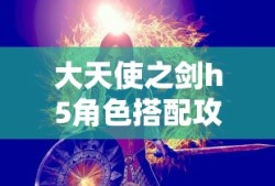 大天使之剑h5角色搭配攻略