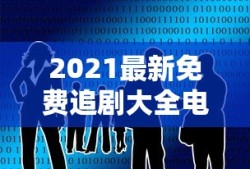 2021最新免费追剧大全电视剧网站下载