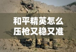 和平精英怎么压枪又稳又准