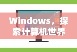 Windows，探索计算机世界的窗口之门
