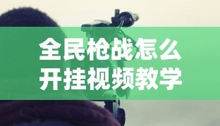 全民枪战怎么开挂视频教学