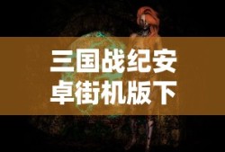 三国战纪安卓街机版下载