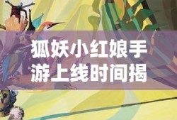 狐妖小红娘手游上线时间揭秘