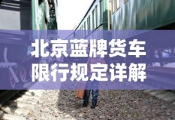 北京蓝牌货车限行规定全面解析