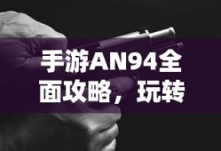 手游AN94全面攻略，玩转强力武器秘籍！