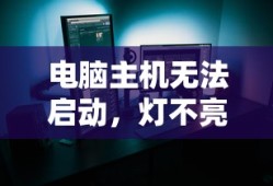 电脑主机无法启动，灯不亮，故障诊断与解决方案