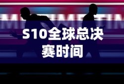 S10全球总决赛时间揭晓，电竞盛宴即将上演，S10全球总决赛时间公布，电竞盛宴盛大开幕
