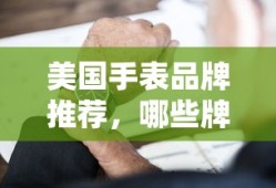 美国手表品牌推荐，哪些值得你拥有的牌子？