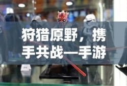 手游组队狩猎解析，狩猎原野，携手共战