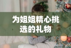 为姐姐精心挑选的礼物，一份心意满满的礼物清单