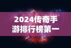 2024传奇手游排行榜第一名
