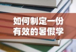 制定一份有效的暑假学习计划表的方法与技巧