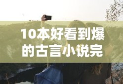 10本好看到爆的古言小说完结