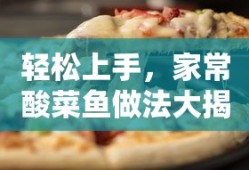 轻松上手，家常酸菜鱼做法大揭秘
