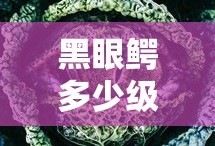 黑眼鳄多少级进化