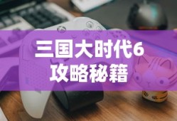 三国大时代6攻略秘籍