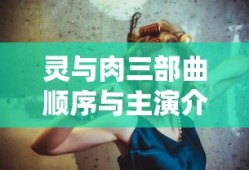 灵与肉三部曲顺序与主演介绍