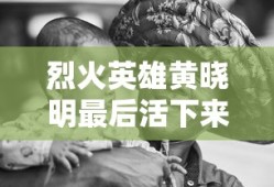 烈火英雄黄晓明最后活下来了吗