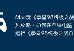 Mac玩《拳皇98终极之战OL》攻略，如何在苹果电脑上运行《拳皇98终极之战OL》