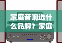 家庭音响选什么品牌？家庭音响品牌介绍详解