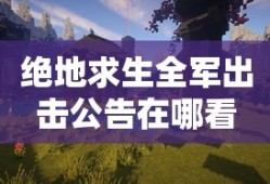 绝地求生全军出击公告在哪看