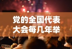 党的全国代表大会每几年举行一次