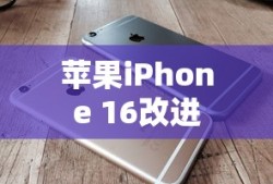 苹果iPhone 16的改进与创新