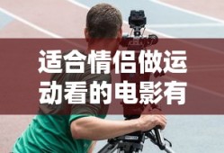 适合情侣做运动看的电影有哪些推荐