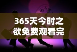 365天今时之欲免费观看完整版电影